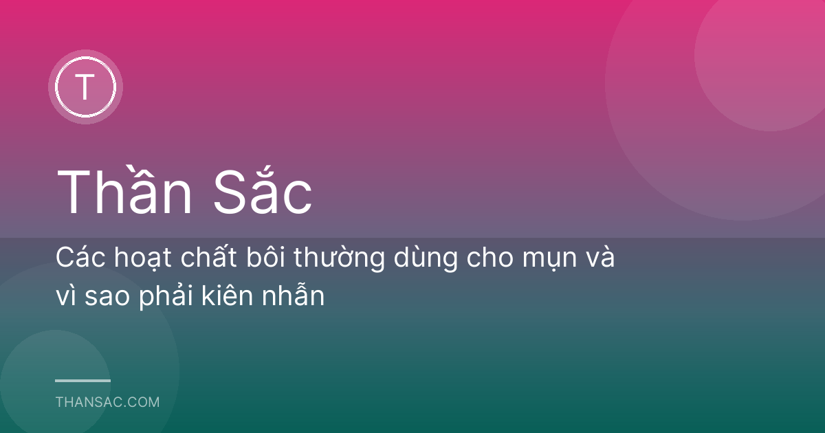 Các hoạt chất bôi thường dùng cho mụn và vì sao phải kiên nhẫn