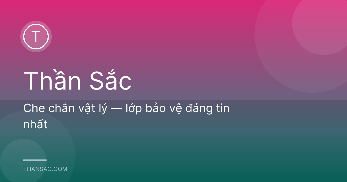 Che chắn vật lý — lớp bảo vệ đáng tin nhất