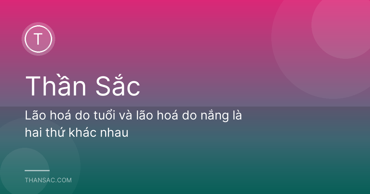 Lão hoá do tuổi và lão hoá do nắng là hai thứ khác nhau