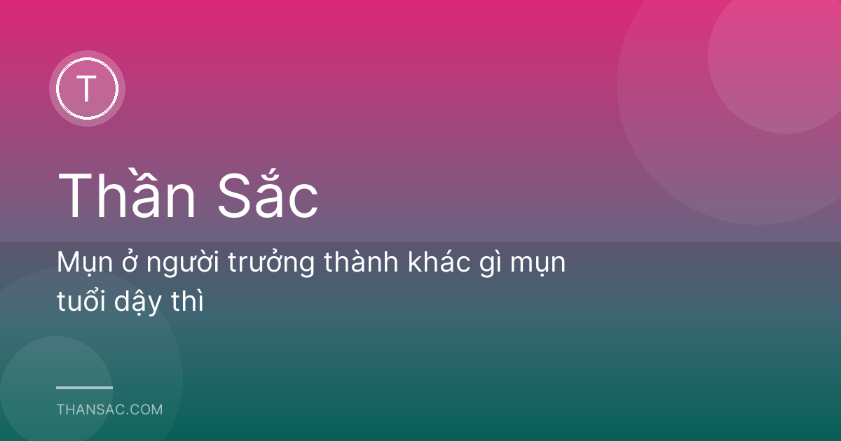 Mụn ở người trưởng thành khác gì mụn tuổi dậy thì