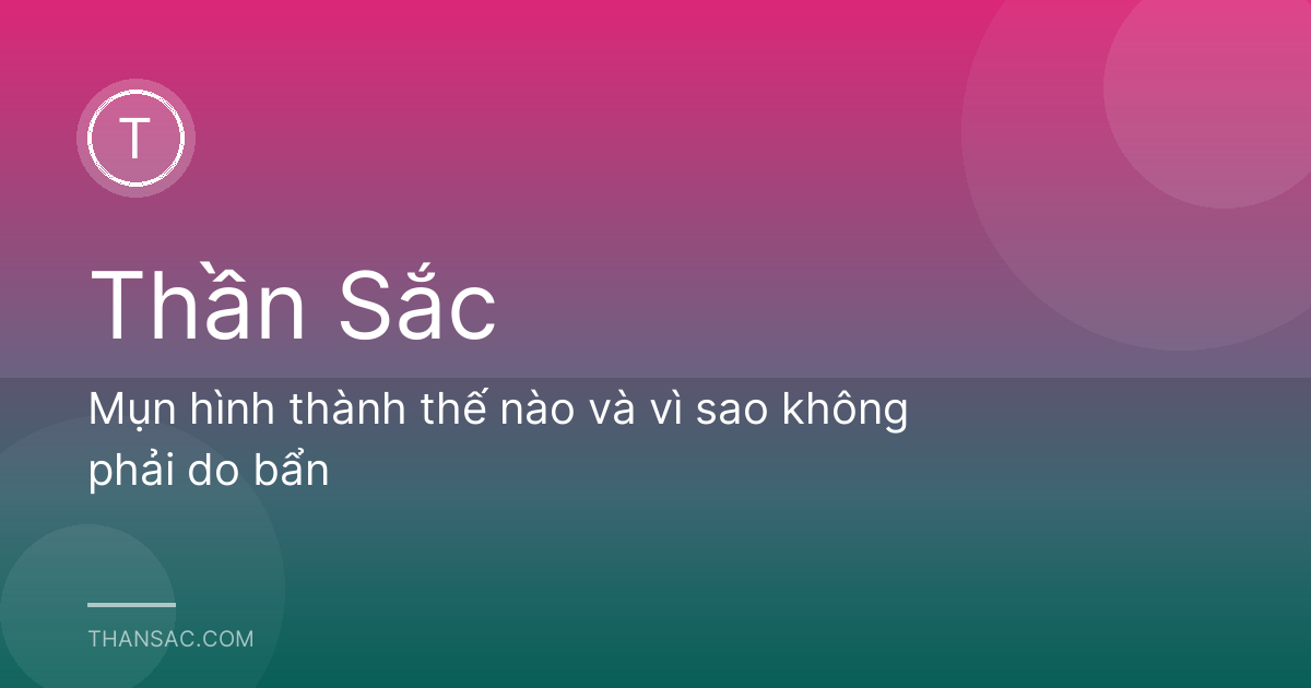 Mụn hình thành thế nào và vì sao không phải do bẩn
