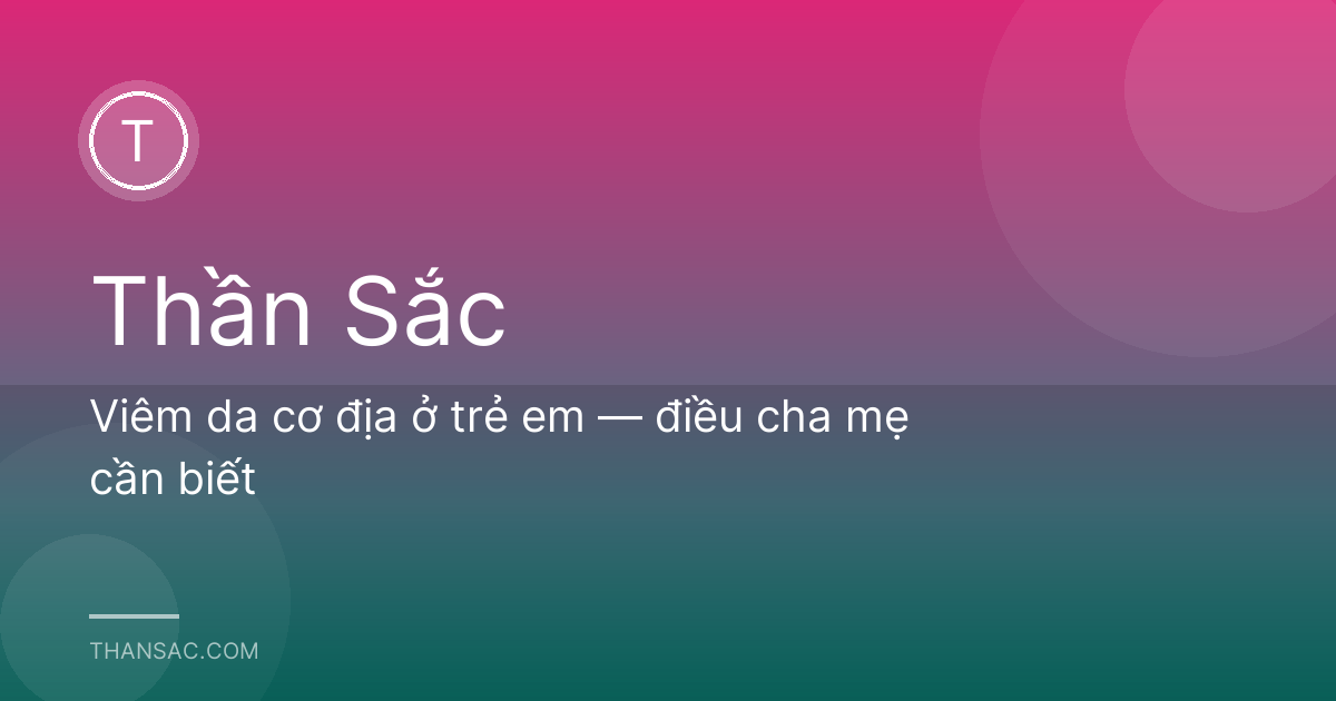 Viêm da cơ địa ở trẻ em — điều cha mẹ cần biết