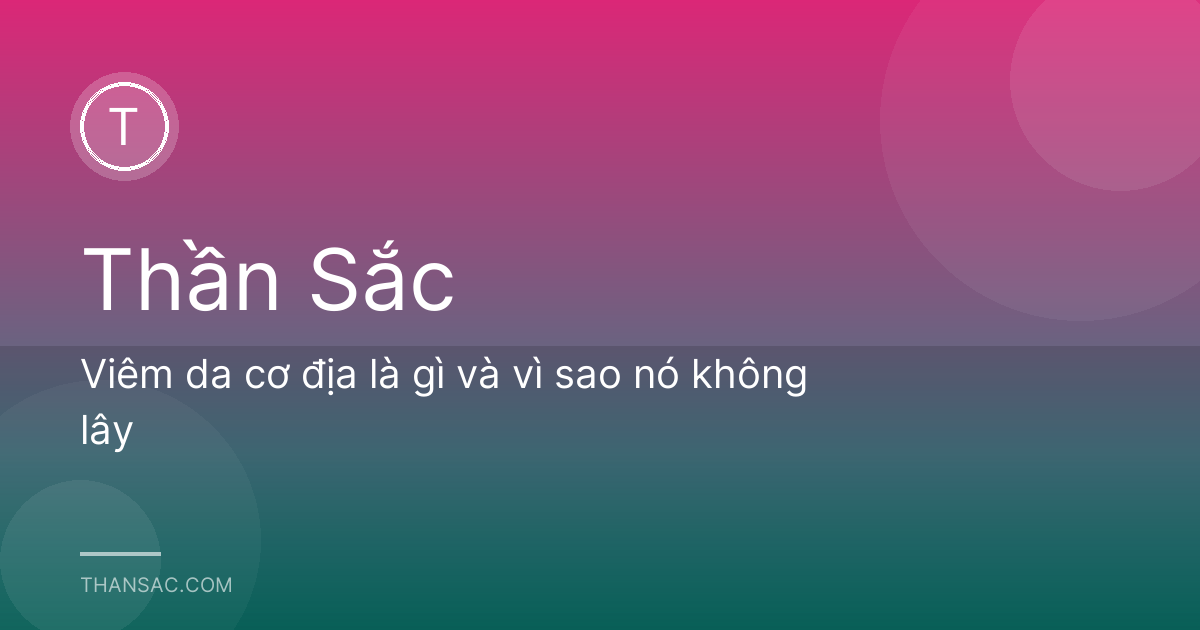 Viêm da cơ địa là gì và vì sao nó không lây